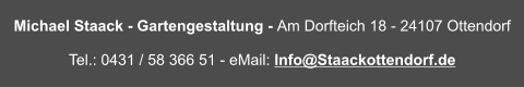 Michael Staack - Gartengestaltung - Am Dorfteich 18 - 24107 Ottendorf Tel.: 0431 / 58 366 51 - eMail: Info@Staackottendorf.de